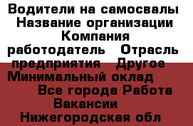 Водители на самосвалы › Название организации ­ Компания-работодатель › Отрасль предприятия ­ Другое › Минимальный оклад ­ 45 000 - Все города Работа » Вакансии   . Нижегородская обл.